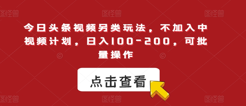 今日头条视频另类玩法,不加入中视频计划,日入100-200,可批量操作【揭秘】 今日头条视频另类玩法,不加入中视频计划,日入100-200,可批量操作【揭秘】