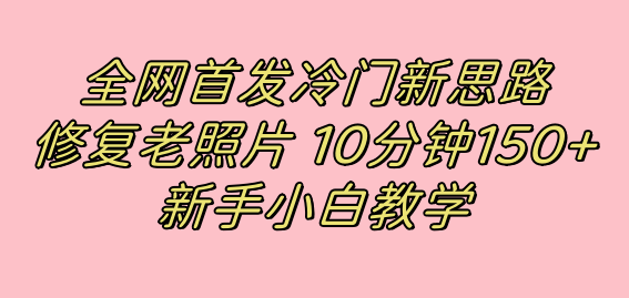 冷门新思路揭秘:修复老照片项目,10分钟收益150+,适合新手操作,小红书引流流量高地 冷门新思路揭秘:修复老照片项目,10分钟收益150+,适合新手操作,小红书引流流量高地