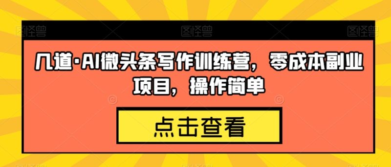 几道·AI微头条写作训练营,零成本副业项目,操作简单【揭秘】 - 技研社-技研社