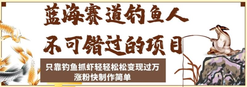 蓝海赛道钓鱼人项目:只靠钓鱼抓虾轻轻松松变现过万,涨粉快制作轻松简单-技研社
