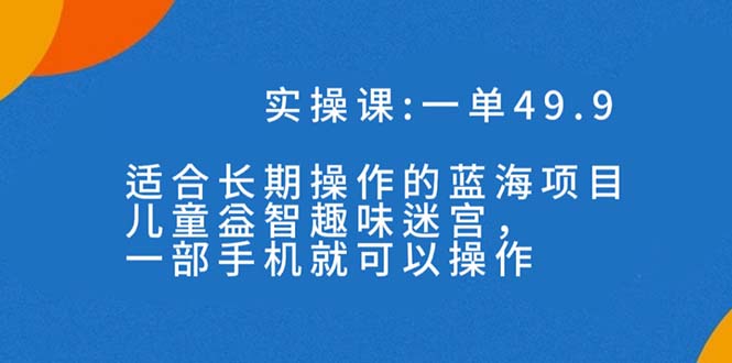 一单49.9长期蓝海项目，携手小红书，儿童益智趣味迷宫，一部手机月入3000+（附素材） - 技研社-技研社