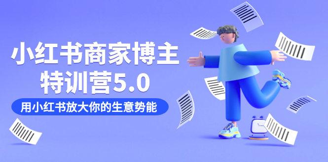 小红书商家特训营5.0:助你快速放大生意势能(19节课 资料) 小红书商家特训营5.0:助你快速放大生意势能(19节课 资料)
