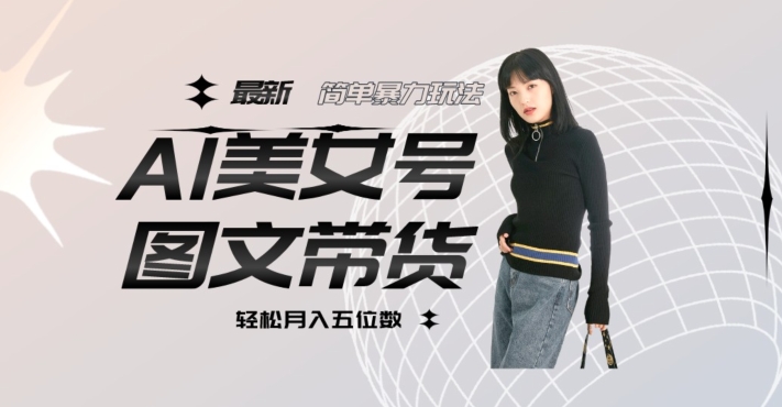 最新AL美女号图文带货,单号月入五位数,可做矩阵号,全AI创作素材【揭秘】 最新AL美女号图文带货,单号月入五位数,可做矩阵号,全AI创作素材【揭秘】