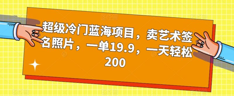 超级冷门蓝海项目,卖艺术签名照片,一单19.9,一天轻松200 - 技研社-技研社