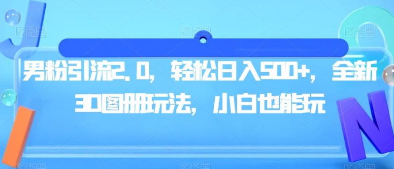 男粉引流2.0:全新3D图册策略,轻松日入500,小白也能玩 - 技研社-技研社