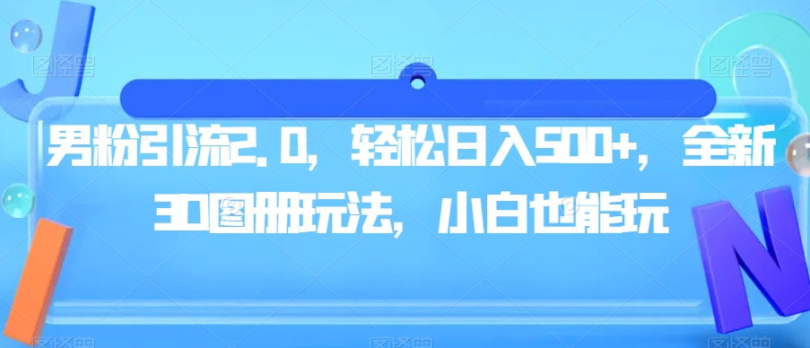 男粉引流2.0:全新3D图册策略,轻松日入500,小白也能玩 男粉引流2.0:全新3D图册策略,轻松日入500,小白也能玩