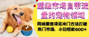 同城萌宠项目：小白轻松在超级市场自带流量的宠物领域获利，小白轻松600+ - 技研社-技研社