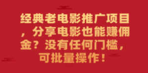 经典老电影推广项目，分享电影也能赚佣金？没有任何门槛，可批量操作 - 技研社-技研社