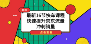 2023最新16节快车课程，快速提升京东流量，冲刺销量 - 技研社-技研社