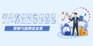 卖课老师爆款文案课，AI+卖课文案方法论，带你写出爆款文案 - 技研社-技研社