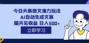 外面收费1980的今日头条图文爆力玩法:AI自动生成文案,隔天见收益-技研社
