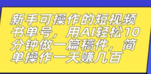 新手可操作的短视频书单号，用AI轻松10分钟做一篇稿件，一天轻松赚几百 - 技研社-技研社
