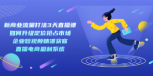 新商业-流量打法3天直播课:定位抢占市场 企业短视频获客 直播电商盈利系统 [ - 技研社-技研社