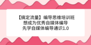 【搞定流量】编导思维培训班，想成为优秀自媒体编导先学自媒体编导通识1.0 - 技研社-技研社