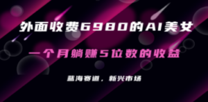 外面收费6980的AI美女项目!每月躺赚5位数收益-技研社