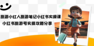 旅游小红人-旅游笔记小红书实操课,小红书旅游号实操攻略分享(8节课) - 技研社-技研社