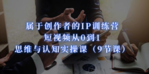 属于创作者的IP训练营：短视频从0到1、思维与认知实操课（9节课） - 技研社-技研社