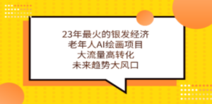 23年最火的银发经济，老年人AI绘画项目，大流量高转化，未来趋势大风口 - 技研社-技研社