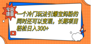 一个冷门玩法引爆宝妈粉的同时还可以变现,长期项目轻松日入300+ - 技研社-技研社