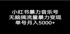 小红书暴力音乐号，无脑搞流量暴力变现，单号月入5000+ - 技研社-技研社