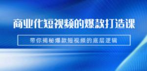 商业化短视频的爆款打造课：手把手带你揭秘爆款短视频的底层逻辑（9节课） - 技研社-技研社