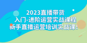 2023直播带货入门-进阶运营实战课程：新手直播运营培训实战课 - 技研社-技研社
