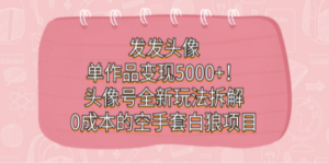 发发头像,单作品变现5000+!头像号全新玩法拆解,0成本的空手套白狼项目 - 技研社-技研社