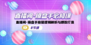 直播间·操盘手必修课:直播间·操盘手底层逻辑解析与爆款打造(8节课) - 技研社-技研社