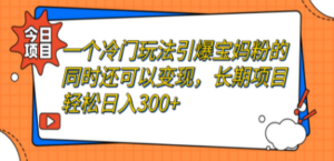 一个冷门玩法引爆宝妈粉的同时还可以变现,长期项目轻松日入300+ - 技研社-技研社