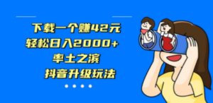 下载一个赚42元，轻松日入2000+，率土之滨，抖音升级玩法 - 技研社-技研社