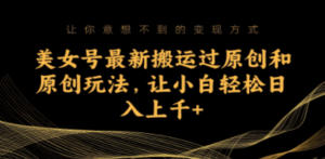 美女号最新搬运过原创和原创玩法,让小白轻松日入上千+ - 技研社-技研社