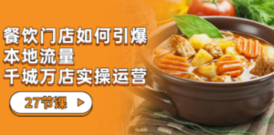 餐饮门店-如何引爆本地流量，千城万店实操运营（27节视频课） - 技研社-技研社