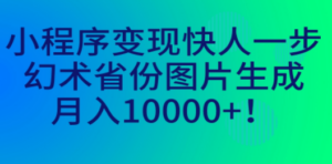 小程序变现快人一步，幻术省份图片生成，月入10000+ - 技研社-技研社