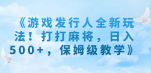 《游戏发行人全新玩法！打打麻将，日入500+，保姆级教学》 - 技研社-技研社