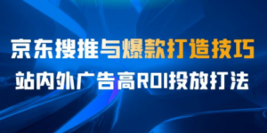 某收费培训56期7月课：京东搜推与爆款打造技巧，站内外广告高ROI投放打法-技研社