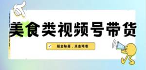 想搞美食类视频号带货?这份副业实操资料把路铺好了-技研社