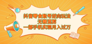 抖音零食账号逆向玩法-技研社