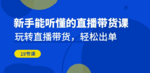 新手能听懂的直播带货课：玩转直播带货，轻松出单（19节课） - 技研社-技研社