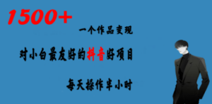 一个作品变现1500+的抖音好项目,每天操作半小时,日入300+ - 技研社-技研社
