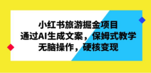 小红书旅游掘金项目，通过AI生成文案，保姆式教学，无脑操作，硬核变现 - 技研社-技研社