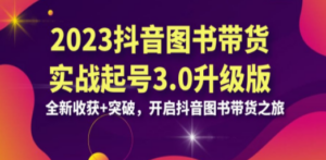 2023抖音 图书带货实战起号3.0升级版：全新收获+突破，开启抖音图书带货 - 技研社-技研社