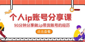 2023个人ip账号分享课，90分钟分享做ip带货账号的经历 - 技研社-技研社