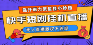 快手短剧无人直播强开磁力聚星挂小铃铛（教程+素材） - 技研社-技研社