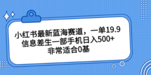 小红书最新蓝海赛道,一单19.9,信息差生一部手机日入500+,非常适合0基 - 技研社-技研社