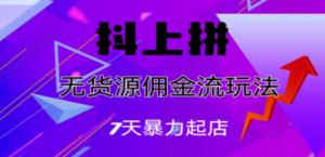 抖上拼无货源佣金流玩法，7天暴力起店，月入过万 - 技研社-技研社