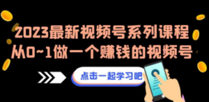 2023最新视频号系列课程,从0~1做一个赚钱的视频号(8节视频课) - 技研社-技研社