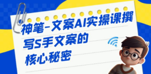 神笔-文案AI实战课,撰写S手文案的核心秘密 - 技研社-技研社
