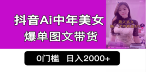 抖音Ai中年美女爆单图文带货,最新玩法,0门槛发图文,日入2000+销量爆炸 - 技研社-技研社
