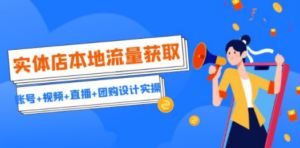 实体店本地流量获取:账号+视频+直播+团购设计实操,引流获客+同城流量曝光-技研社