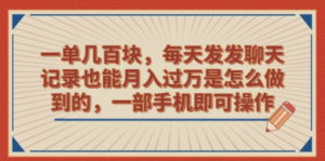 一单几百块,每天发发聊天记录也能月入过万是怎么做到的,一部手机即可操作 - 技研社-技研社